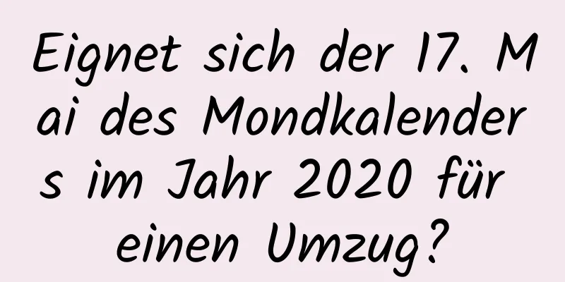 Eignet sich der 17. Mai des Mondkalenders im Jahr 2020 für einen Umzug?