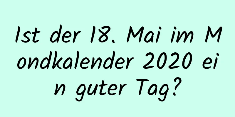 Ist der 18. Mai im Mondkalender 2020 ein guter Tag?