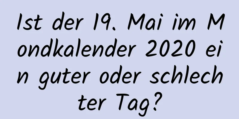 Ist der 19. Mai im Mondkalender 2020 ein guter oder schlechter Tag?