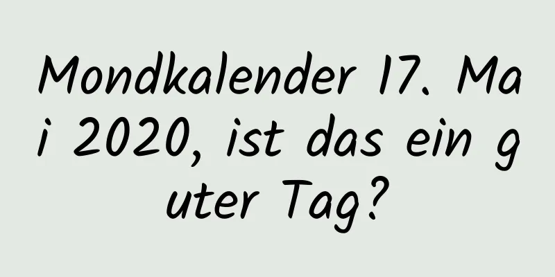 Mondkalender 17. Mai 2020, ist das ein guter Tag?