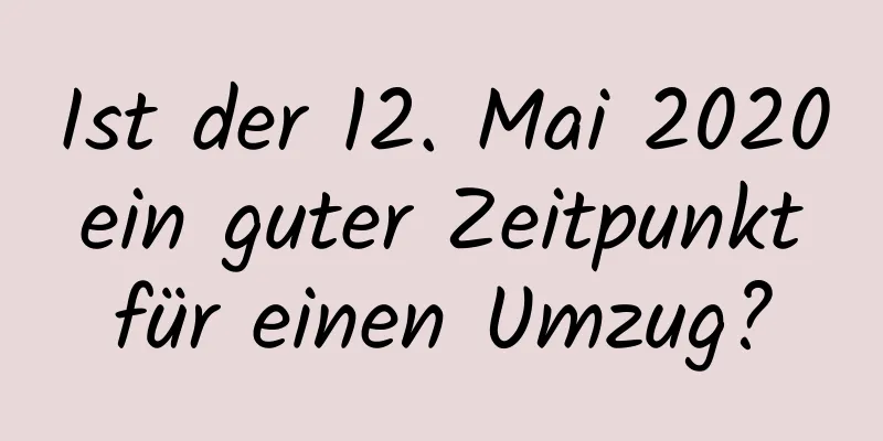 Ist der 12. Mai 2020 ein guter Zeitpunkt für einen Umzug?