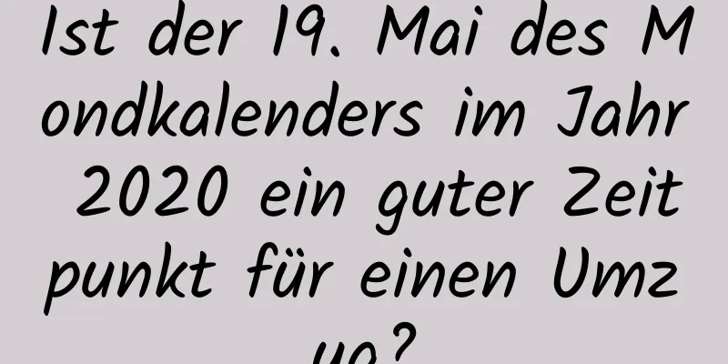 Ist der 19. Mai des Mondkalenders im Jahr 2020 ein guter Zeitpunkt für einen Umzug?