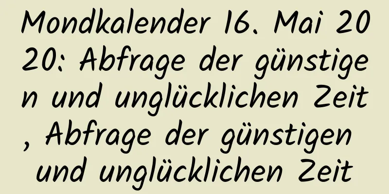 Mondkalender 16. Mai 2020: Abfrage der günstigen und unglücklichen Zeit, Abfrage der günstigen und unglücklichen Zeit