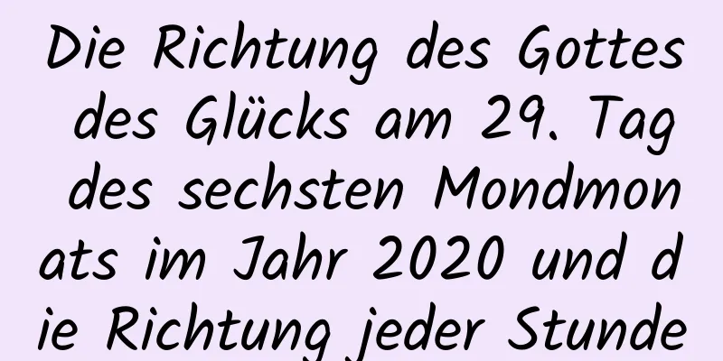 Die Richtung des Gottes des Glücks am 29. Tag des sechsten Mondmonats im Jahr 2020 und die Richtung jeder Stunde