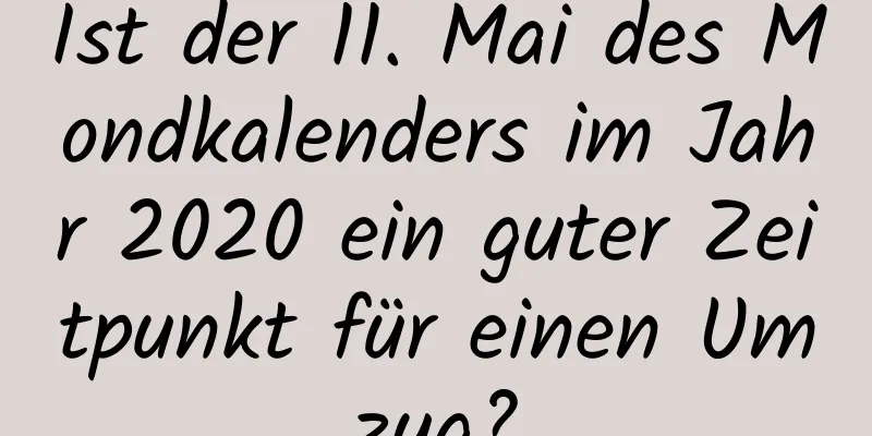 Ist der 11. Mai des Mondkalenders im Jahr 2020 ein guter Zeitpunkt für einen Umzug?