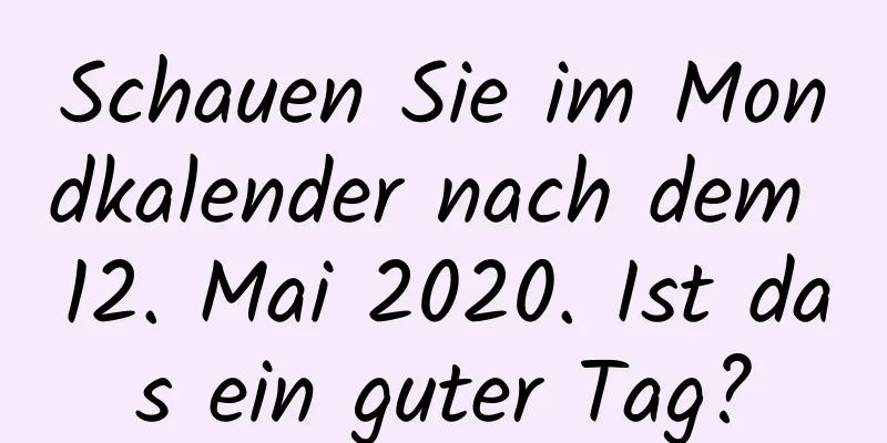 Schauen Sie im Mondkalender nach dem 12. Mai 2020. Ist das ein guter Tag?