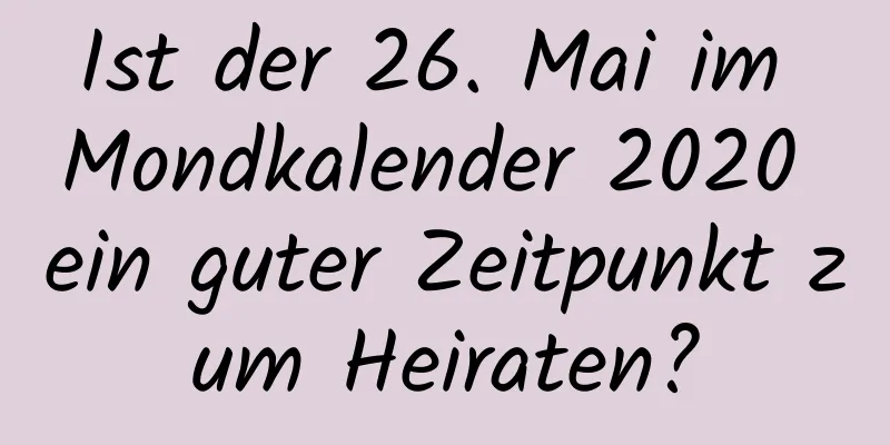 Ist der 26. Mai im Mondkalender 2020 ein guter Zeitpunkt zum Heiraten?