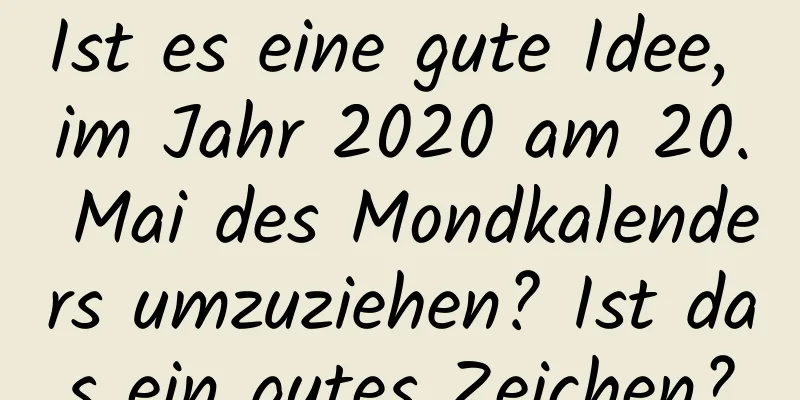 Ist es eine gute Idee, im Jahr 2020 am 20. Mai des Mondkalenders umzuziehen? Ist das ein gutes Zeichen?