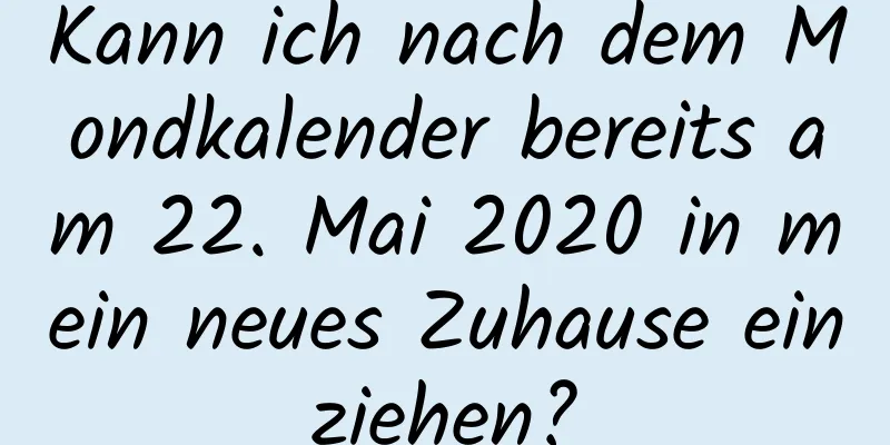 Kann ich nach dem Mondkalender bereits am 22. Mai 2020 in mein neues Zuhause einziehen?