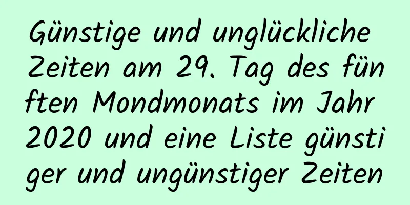 Günstige und unglückliche Zeiten am 29. Tag des fünften Mondmonats im Jahr 2020 und eine Liste günstiger und ungünstiger Zeiten