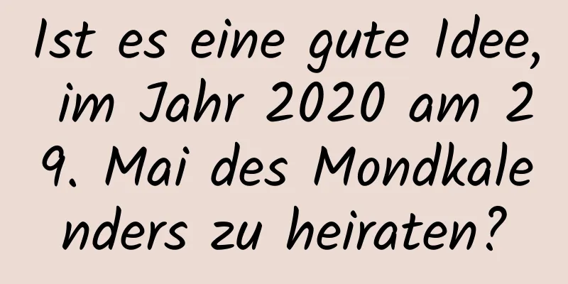 Ist es eine gute Idee, im Jahr 2020 am 29. Mai des Mondkalenders zu heiraten?