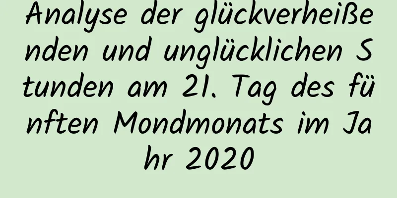 Analyse der glückverheißenden und unglücklichen Stunden am 21. Tag des fünften Mondmonats im Jahr 2020