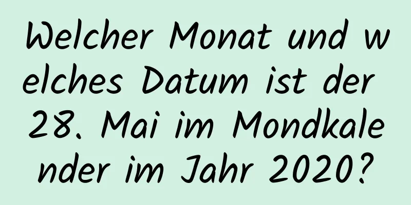 Welcher Monat und welches Datum ist der 28. Mai im Mondkalender im Jahr 2020?