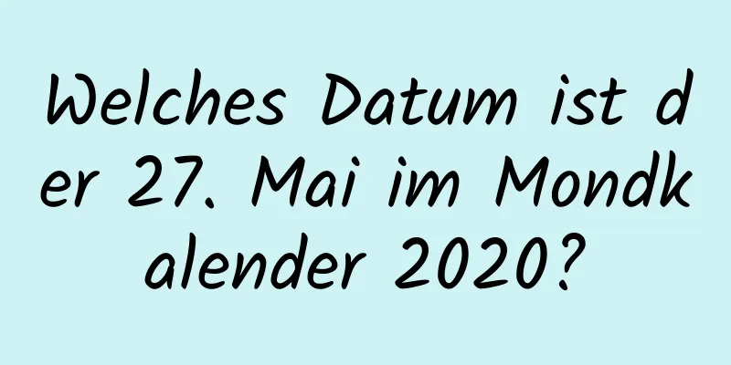 Welches Datum ist der 27. Mai im Mondkalender 2020?