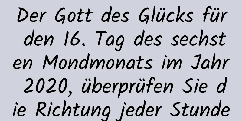 Der Gott des Glücks für den 16. Tag des sechsten Mondmonats im Jahr 2020, überprüfen Sie die Richtung jeder Stunde