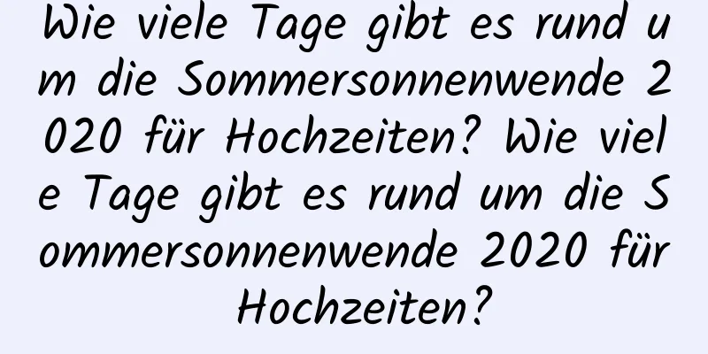 Wie viele Tage gibt es rund um die Sommersonnenwende 2020 für Hochzeiten? Wie viele Tage gibt es rund um die Sommersonnenwende 2020 für Hochzeiten?