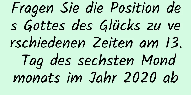 Fragen Sie die Position des Gottes des Glücks zu verschiedenen Zeiten am 13. Tag des sechsten Mondmonats im Jahr 2020 ab