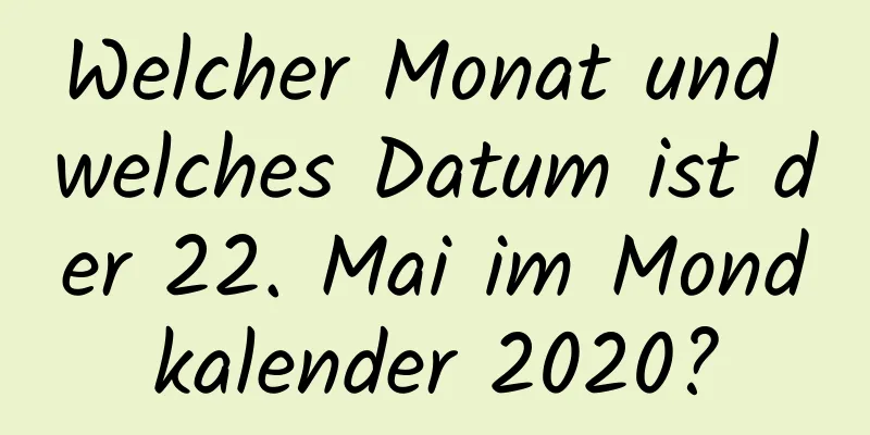 Welcher Monat und welches Datum ist der 22. Mai im Mondkalender 2020?