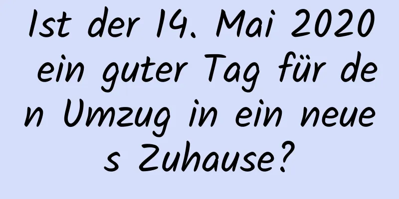 Ist der 14. Mai 2020 ein guter Tag für den Umzug in ein neues Zuhause?