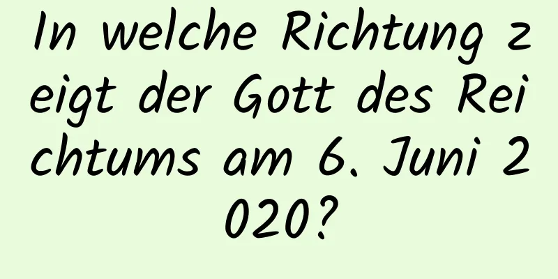 In welche Richtung zeigt der Gott des Reichtums am 6. Juni 2020?