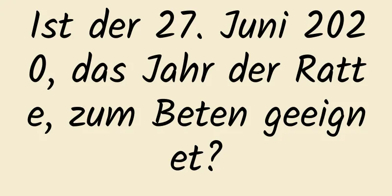 Ist der 27. Juni 2020, das Jahr der Ratte, zum Beten geeignet?