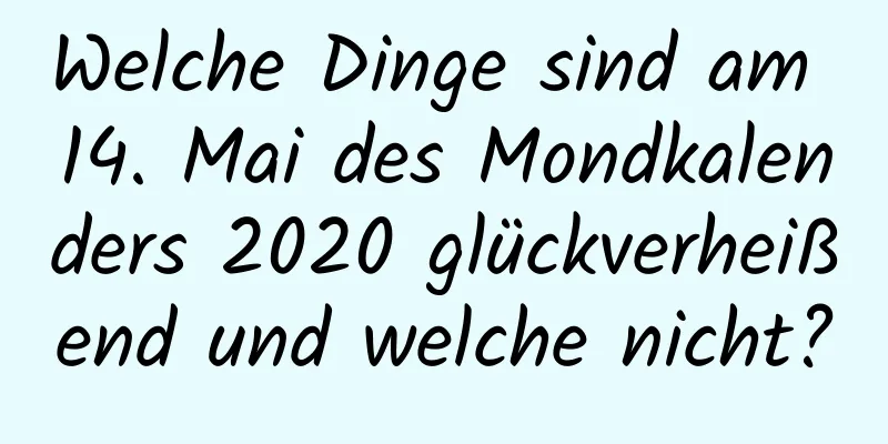 Welche Dinge sind am 14. Mai des Mondkalenders 2020 glückverheißend und welche nicht?