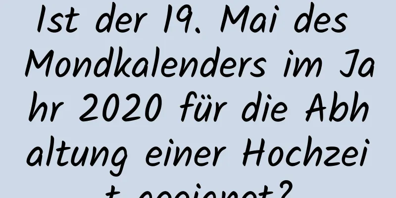 Ist der 19. Mai des Mondkalenders im Jahr 2020 für die Abhaltung einer Hochzeit geeignet?