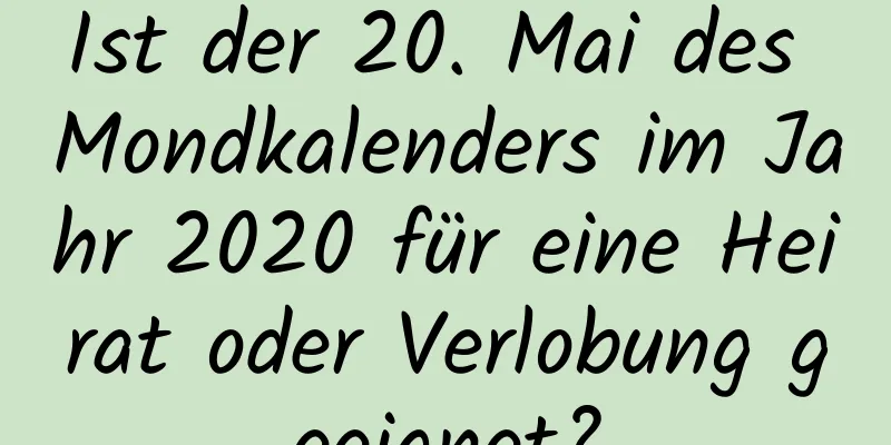 Ist der 20. Mai des Mondkalenders im Jahr 2020 für eine Heirat oder Verlobung geeignet?