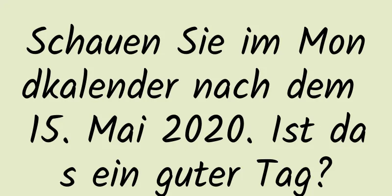 Schauen Sie im Mondkalender nach dem 15. Mai 2020. Ist das ein guter Tag?