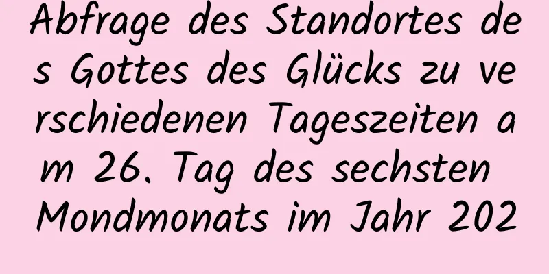 Abfrage des Standortes des Gottes des Glücks zu verschiedenen Tageszeiten am 26. Tag des sechsten Mondmonats im Jahr 2020