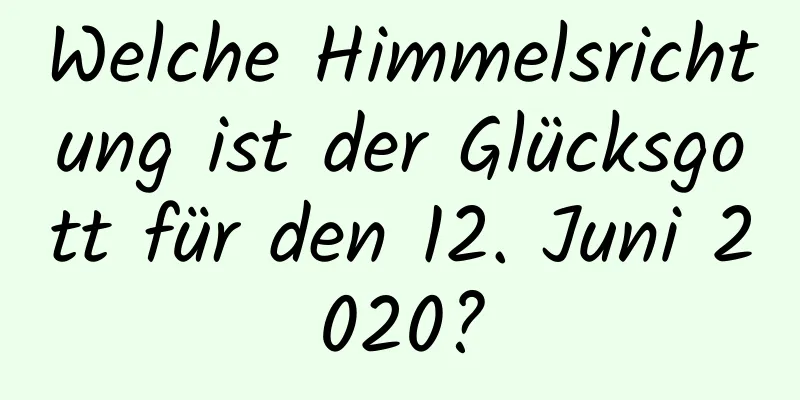 Welche Himmelsrichtung ist der Glücksgott für den 12. Juni 2020?