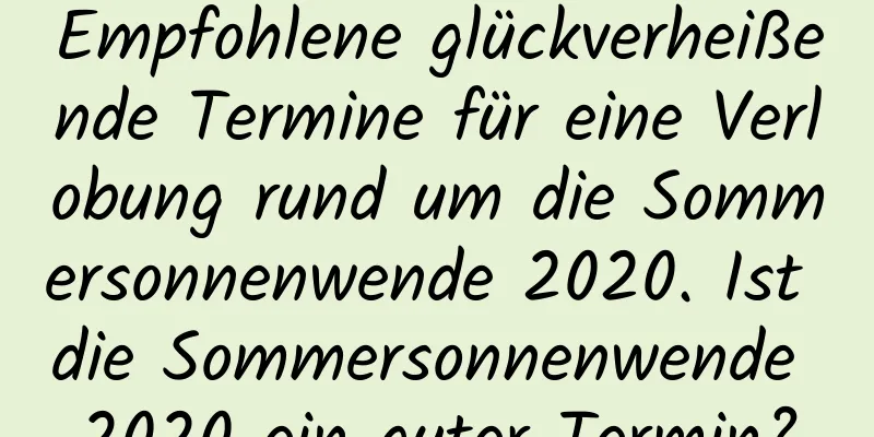 Empfohlene glückverheißende Termine für eine Verlobung rund um die Sommersonnenwende 2020. Ist die Sommersonnenwende 2020 ein guter Termin?