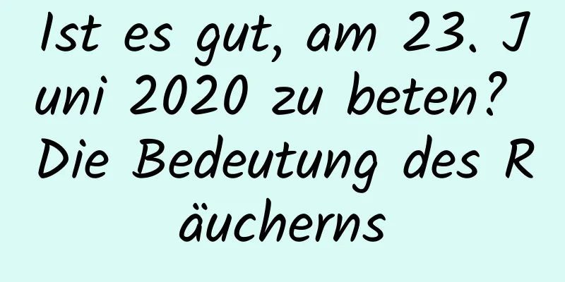 Ist es gut, am 23. Juni 2020 zu beten? Die Bedeutung des Räucherns