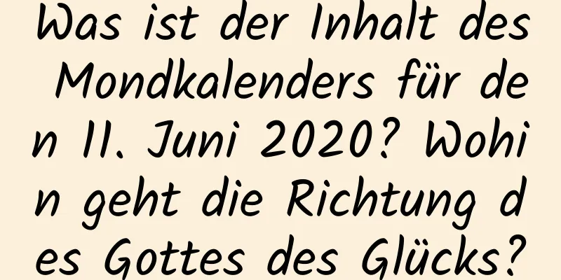 Was ist der Inhalt des Mondkalenders für den 11. Juni 2020? Wohin geht die Richtung des Gottes des Glücks?