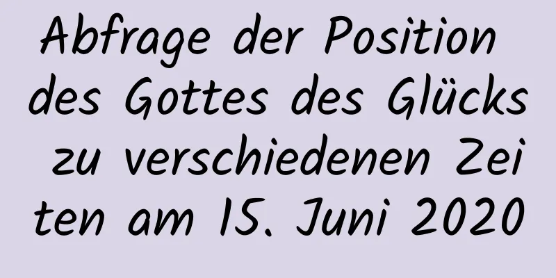 Abfrage der Position des Gottes des Glücks zu verschiedenen Zeiten am 15. Juni 2020