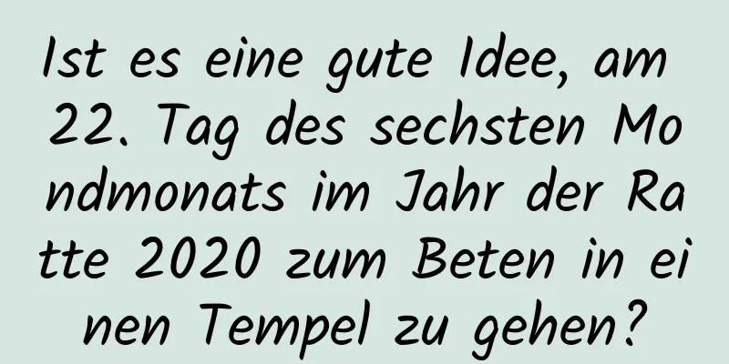 Ist es eine gute Idee, am 22. Tag des sechsten Mondmonats im Jahr der Ratte 2020 zum Beten in einen Tempel zu gehen?