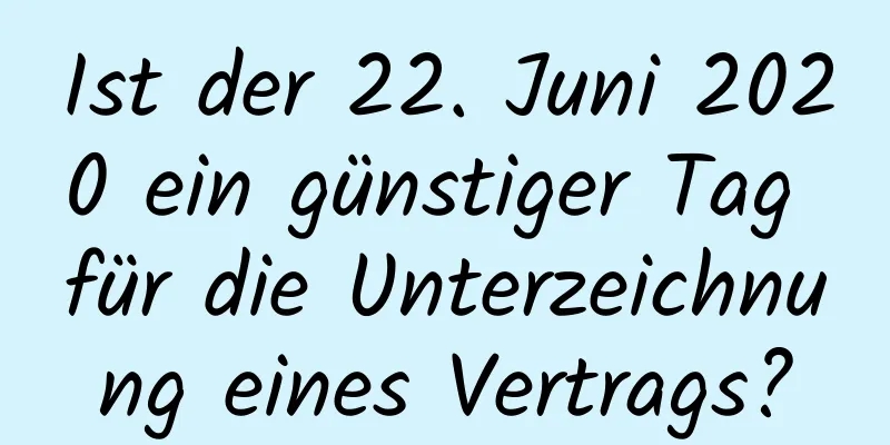 Ist der 22. Juni 2020 ein günstiger Tag für die Unterzeichnung eines Vertrags?