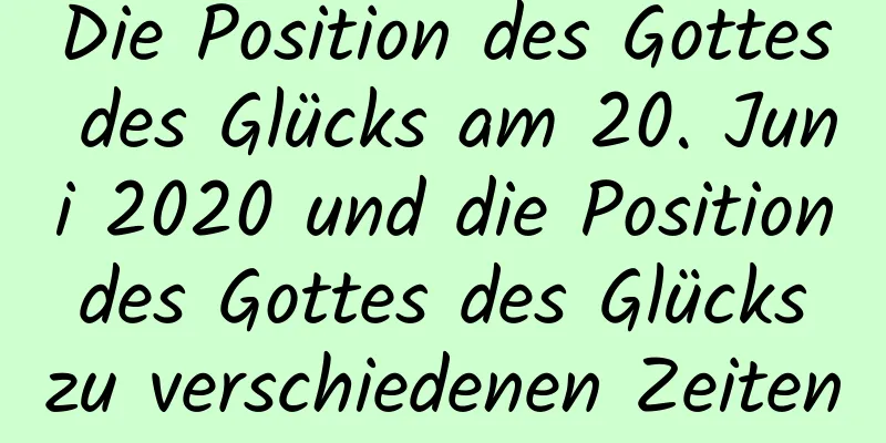 Die Position des Gottes des Glücks am 20. Juni 2020 und die Position des Gottes des Glücks zu verschiedenen Zeiten