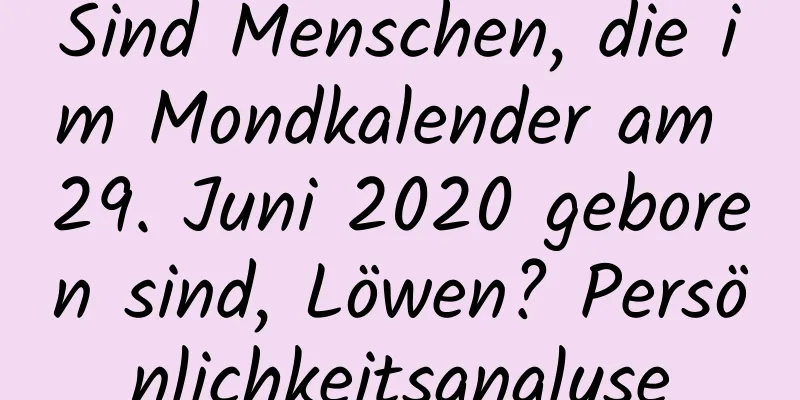 Sind Menschen, die im Mondkalender am 29. Juni 2020 geboren sind, Löwen? Persönlichkeitsanalyse