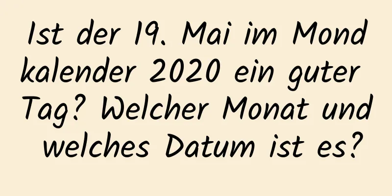 Ist der 19. Mai im Mondkalender 2020 ein guter Tag? Welcher Monat und welches Datum ist es?