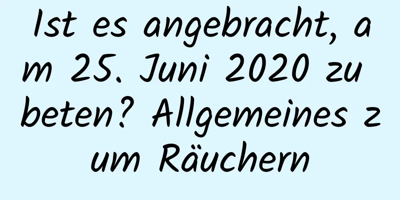 Ist es angebracht, am 25. Juni 2020 zu beten? Allgemeines zum Räuchern