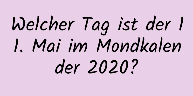 Welcher Tag ist der 11. Mai im Mondkalender 2020?