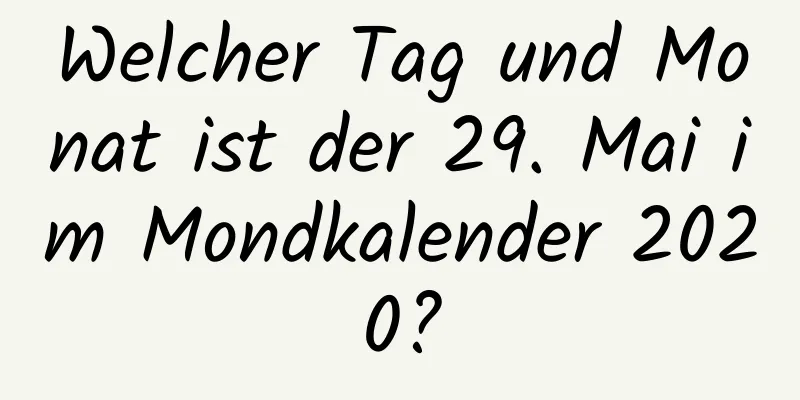 Welcher Tag und Monat ist der 29. Mai im Mondkalender 2020?