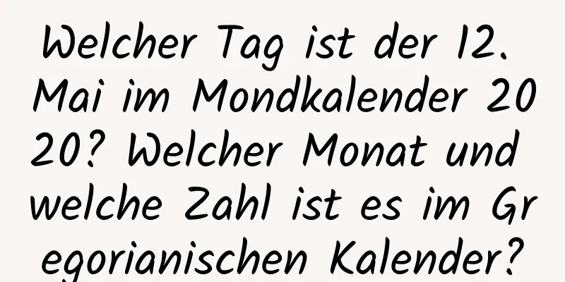 Welcher Tag ist der 12. Mai im Mondkalender 2020? Welcher Monat und welche Zahl ist es im Gregorianischen Kalender?