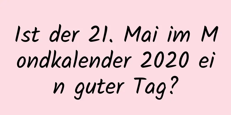 Ist der 21. Mai im Mondkalender 2020 ein guter Tag?