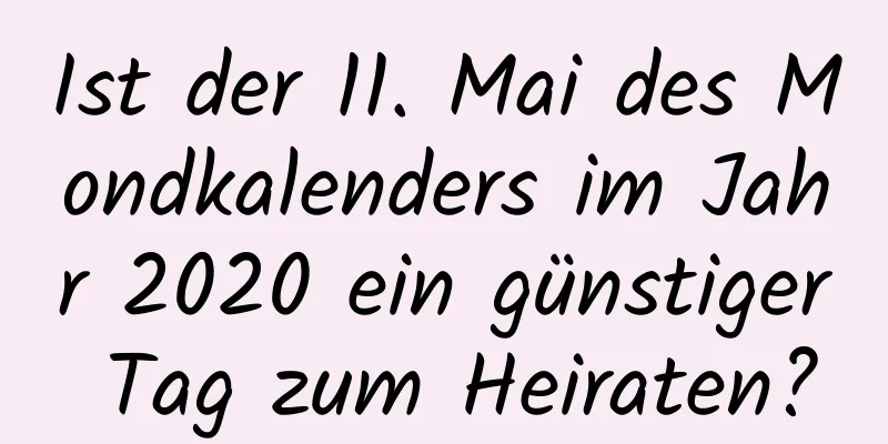 Ist der 11. Mai des Mondkalenders im Jahr 2020 ein günstiger Tag zum Heiraten?