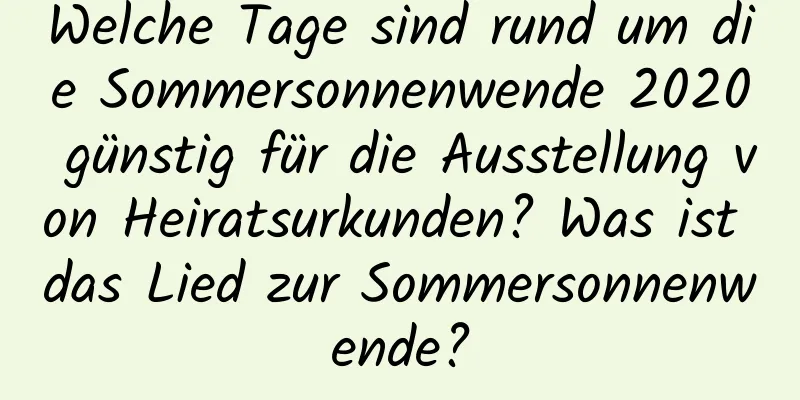 Welche Tage sind rund um die Sommersonnenwende 2020 günstig für die Ausstellung von Heiratsurkunden? Was ist das Lied zur Sommersonnenwende?