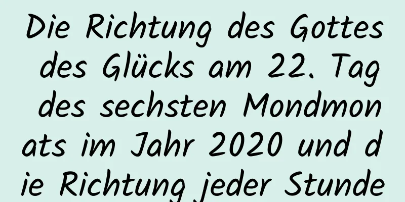 Die Richtung des Gottes des Glücks am 22. Tag des sechsten Mondmonats im Jahr 2020 und die Richtung jeder Stunde