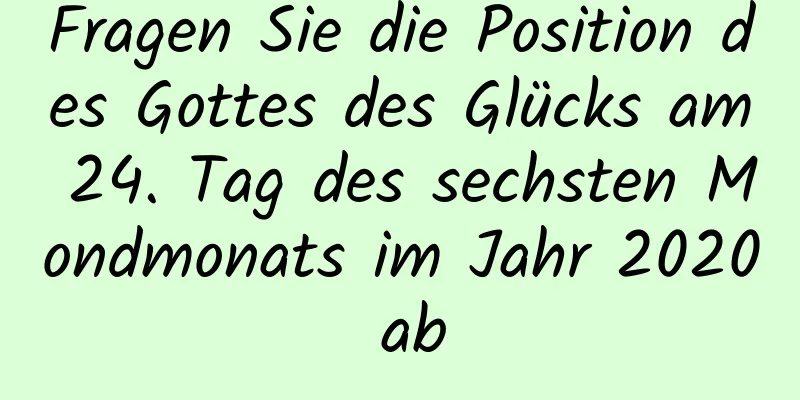 Fragen Sie die Position des Gottes des Glücks am 24. Tag des sechsten Mondmonats im Jahr 2020 ab