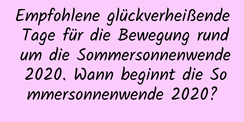 Empfohlene glückverheißende Tage für die Bewegung rund um die Sommersonnenwende 2020. Wann beginnt die Sommersonnenwende 2020?